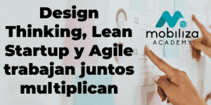 Design Thinking, Lean Startup y Agile trabajan juntos multiplican