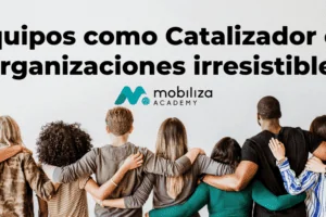 Equipos como Catalizador de Organizaciones irresistibles