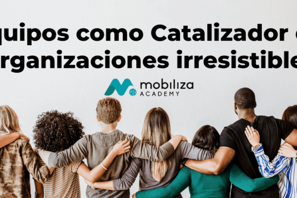 Equipos como Catalizador de Organizaciones irresistibles