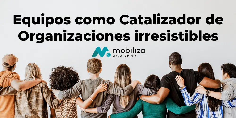 Equipos como Catalizador de Organizaciones irresistibles